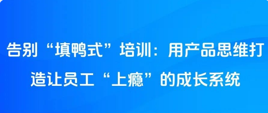 告别“填鸭式”培训：用产品思维打造让员工“上瘾”的成长系统