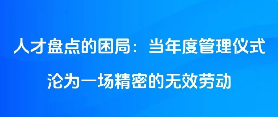人才盤點(diǎn)的困局：當(dāng)年度管理儀式淪為一場精密的無效勞動(dòng)