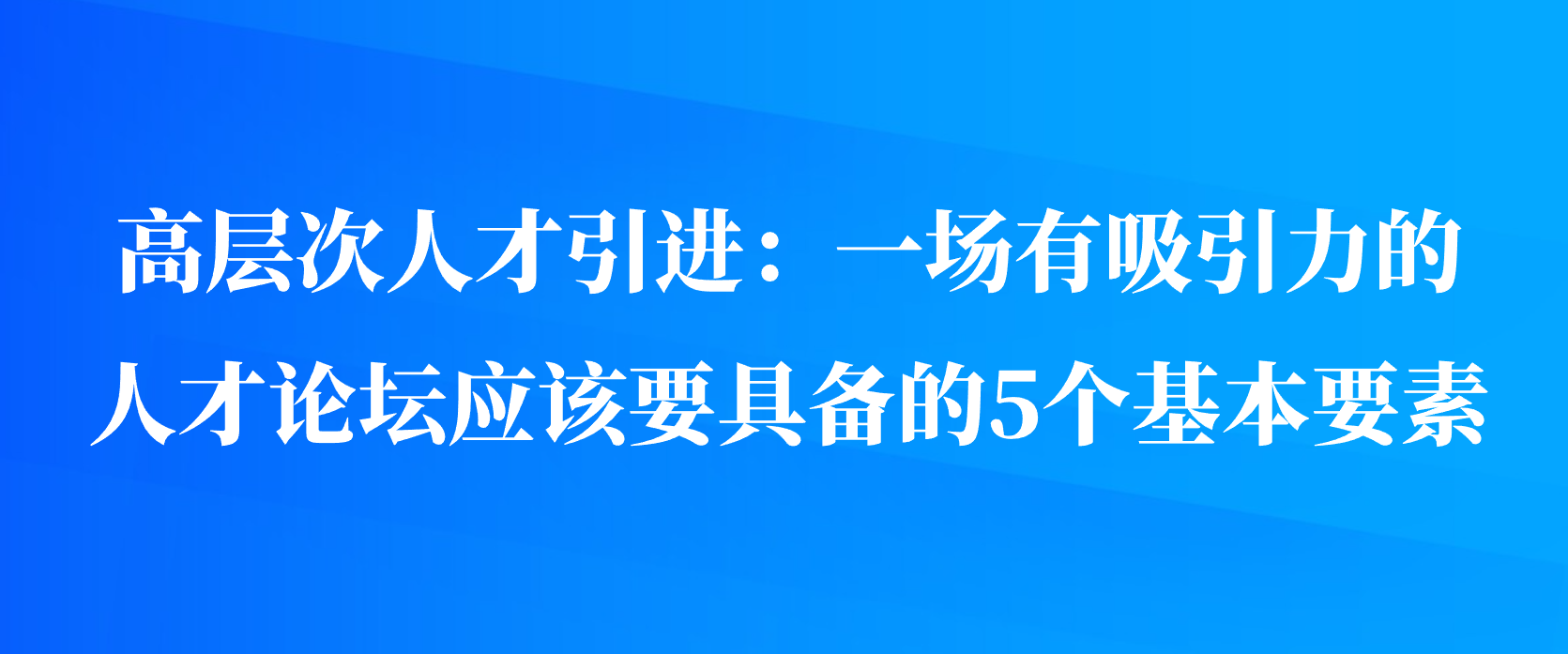 高层次人才引进：一场有吸引力的人才论坛应该要具备的5个基本要