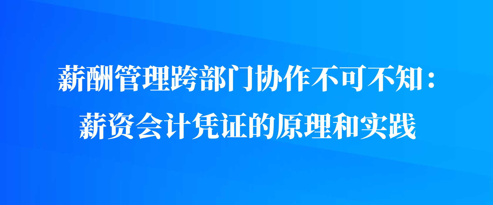 薪酬管理跨部门协作不可不知：薪资会计凭证的原理和实践