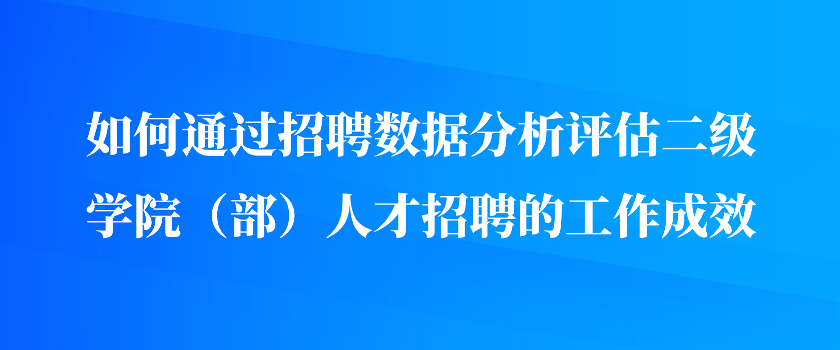 如何通过招聘数据分析评估二级学院（部）人才招聘的工作成效
