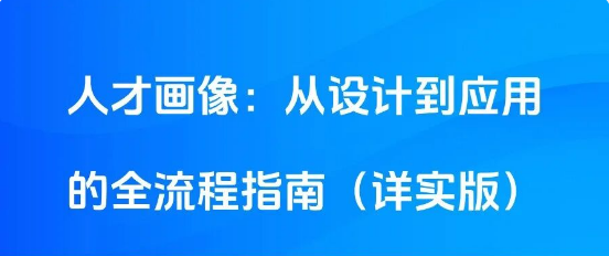 人才画像：从设计到应用的全流程指南（详实版）