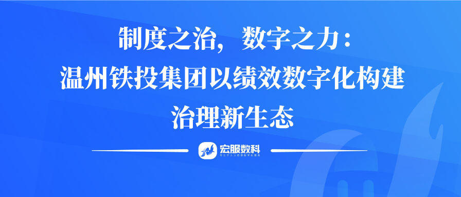 制度之治，数字之力：温州铁投集团以绩效数字化构建治理新生态