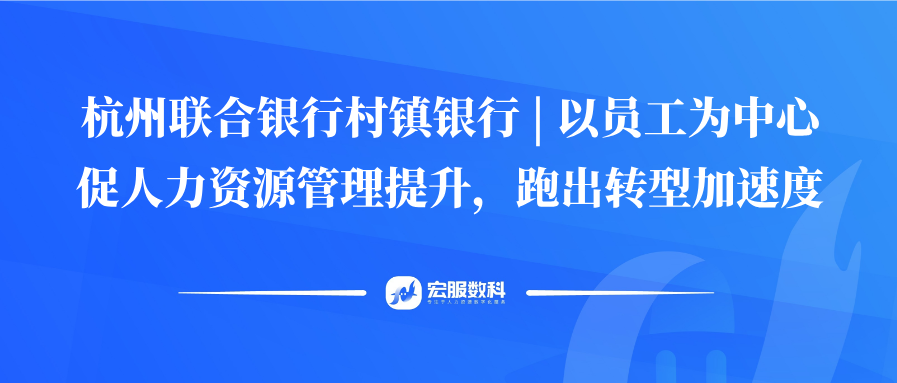 杭州联合银行村镇银行 | 以员工为中心促人力资源管理提升，跑