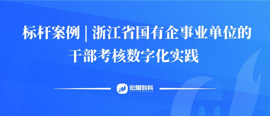 标杆案例 | 浙江省国有企事业单位的干部考核数字化实践