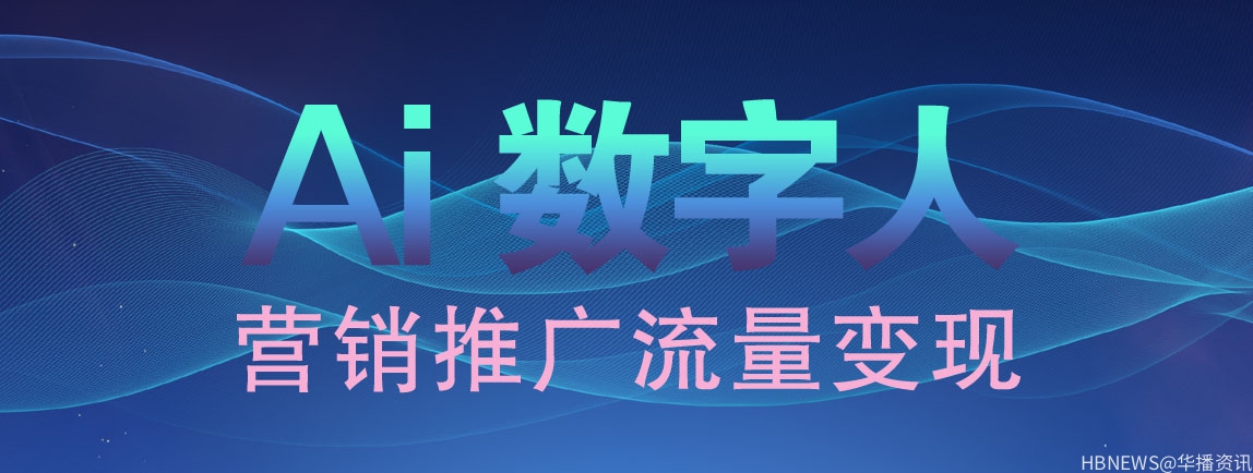 华播Ai数字人：营销推广流量变现新模式