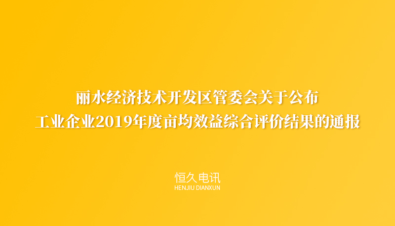 丽水经济技术开发区管委会关于公布工业企业2019年度亩均效益综合评价结果的通报