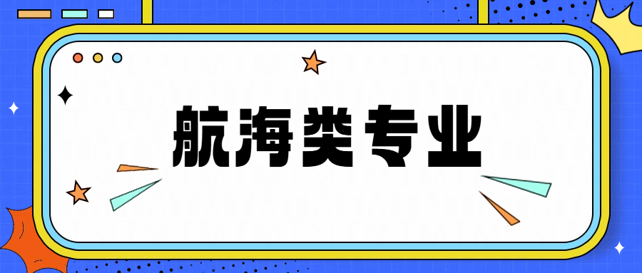 航海类专业报考指南，2026年高考生家长可以参考