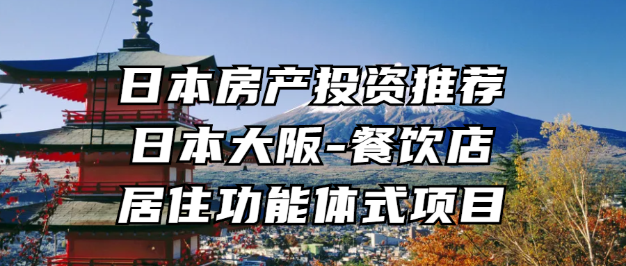 海外置业丨日本房产投资推荐：日本大阪-餐饮店·居住功能体式项目