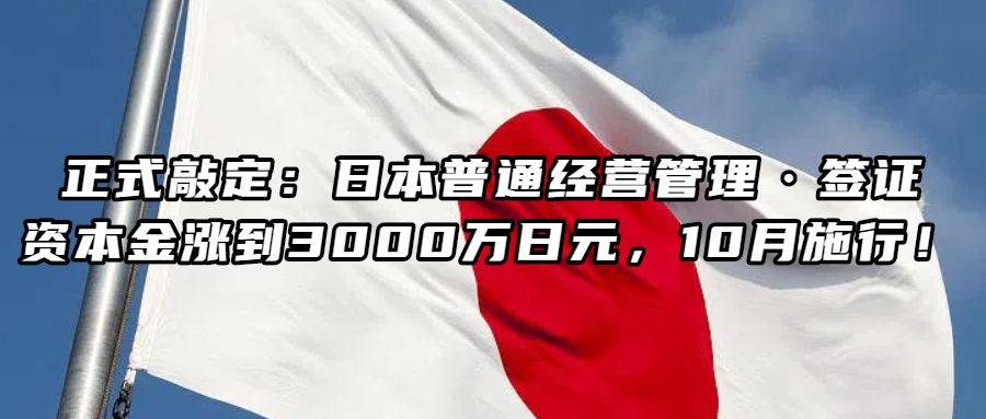 日本移民丨正式敲定：日本普通经营管理·签证，资本金涨到3000万日元，10月施行！