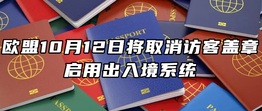 出入境资讯丨欧盟10月12日将取消访客盖章，启用出入境系统