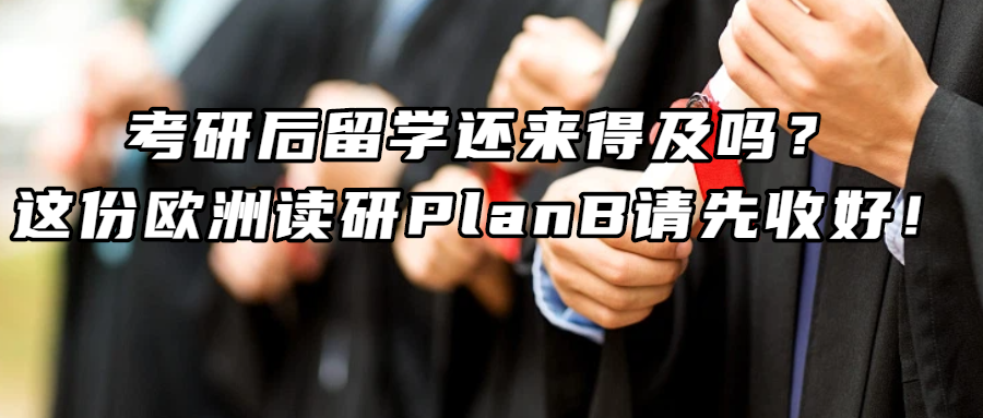考研留学丨考研后留学还来得及吗？这份欧洲读研PlanB请先收好！
