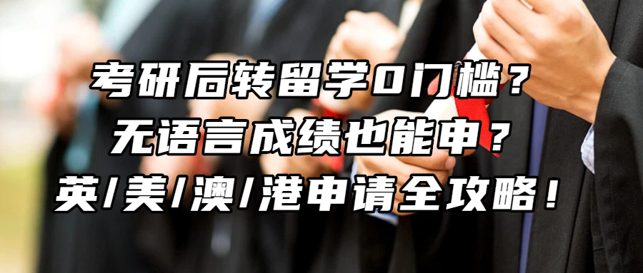 考研留学丨考研后转留学0门槛？无语言成绩也能申？英/美/澳/港申请全攻略！