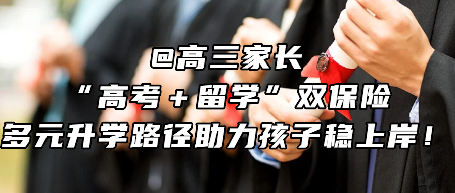 留学资讯丨@高三家长，“高考＋留学”双保险，多元升学路径助力孩子稳上岸！
