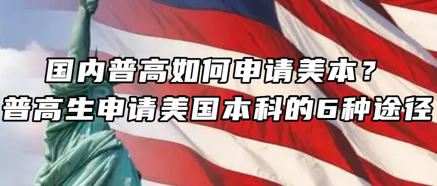 美国留学丨国内普高如何申请美本？普高生申请美国本科的6种途径！！