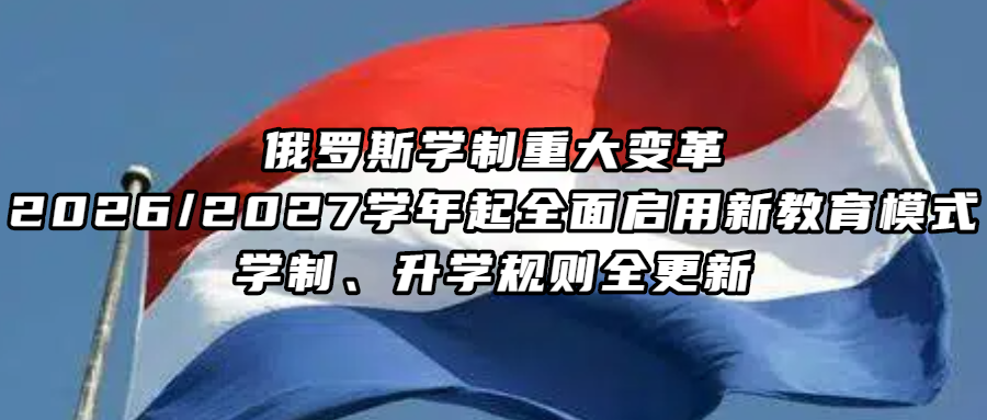 俄罗斯留学丨俄罗斯学制重大变革2026/2027学年起全面启用新教育模式，学制、升学规则全更新