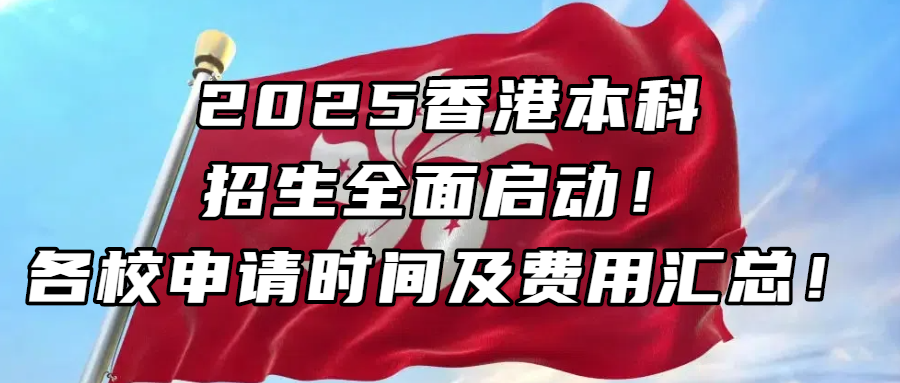 香港留学丨2025香港本科招生全面启动！各校申请时间及费用汇总！