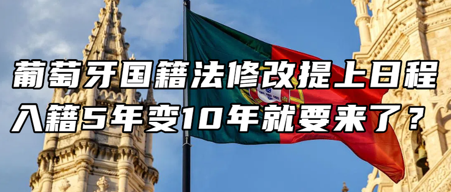 葡萄牙移民丨葡萄牙国籍法修改提上日程！入籍5年变10年就要来了？