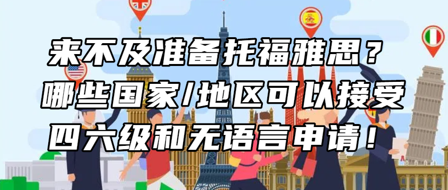 留学资讯丨来不及准备托福雅思？哪些国家/地区可以接受四六级和无语言申请！