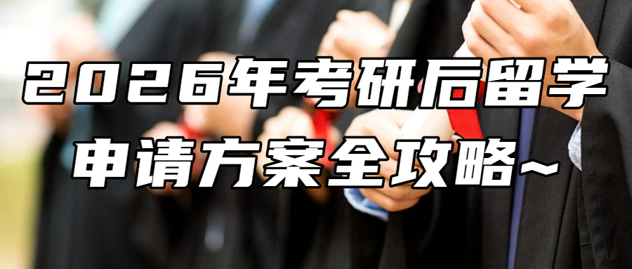 考研后留学丨2026年考研后留学申请方案全攻略~