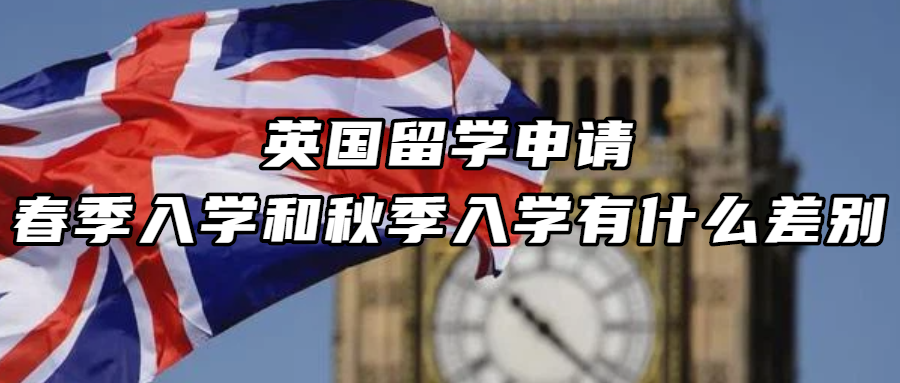 英国留学丨英国留学申请，春季入学和秋季入学有什么差别？