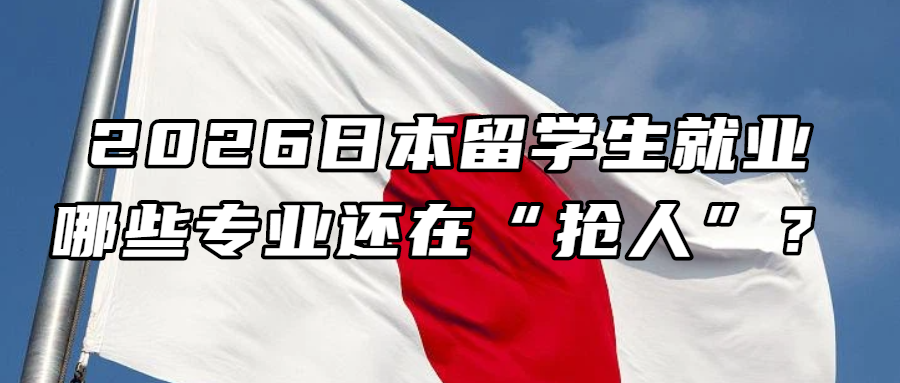 日本留学丨2026日本留学生就业：哪些专业还在“抢人”？