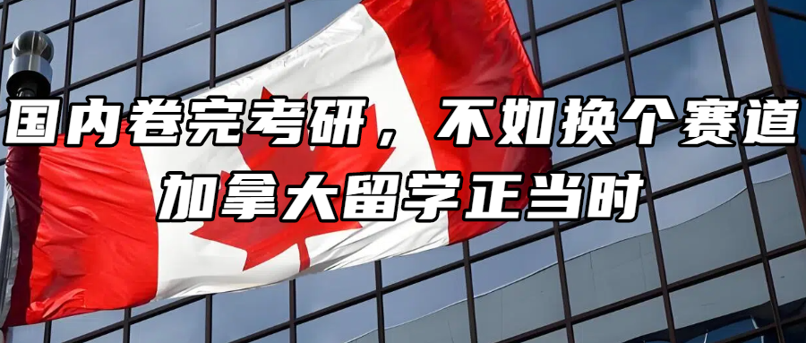加拿大留学丨国内卷完考研，不如换个赛道？加拿大留学正当时！