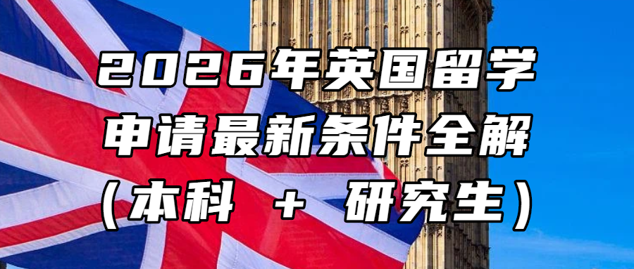 英国留学丨2026 年英国留学申请最新条件全解（本科 + 研究生）