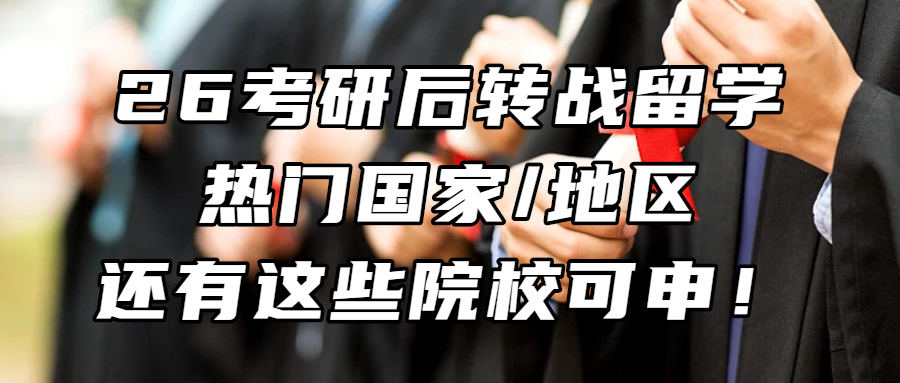 考研留学丨来得及，申得上！26考研后转战留学，热门国家/地区还有这些院校可申！