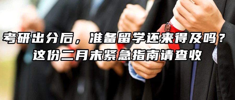 考研留学丨考研出分后，准备留学还来得及吗？这份二月末紧急指南请查收