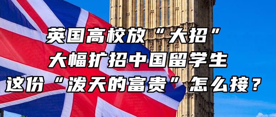 英国留学丨英国高校放“大招”，大幅扩招中国留学生？这份“泼天的富贵”怎么接？