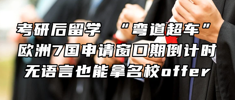 考研后留学 丨“弯道超车”：欧洲7国申请窗口期倒计时，无语言也能拿名校 offer