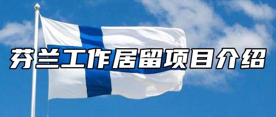 芬兰移民丨芬兰工作居留项目介绍