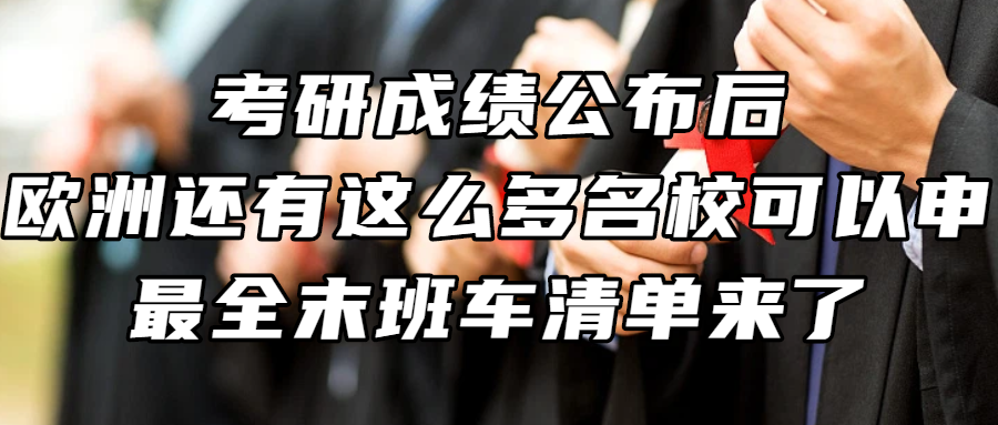 考研留学丨考研成绩公布后，欧洲还有这么多名校可以申！最全末班车清单来了