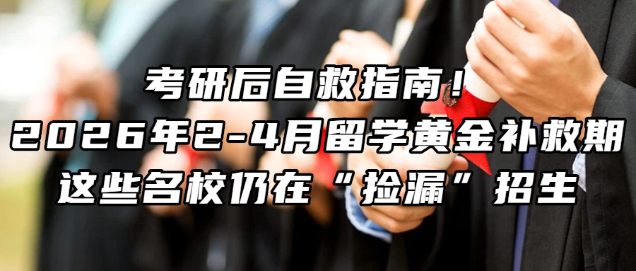 考研留学丨考研后自救指南！2026年2-4月留学黄金补救期，这些名校仍在“捡漏”招生
