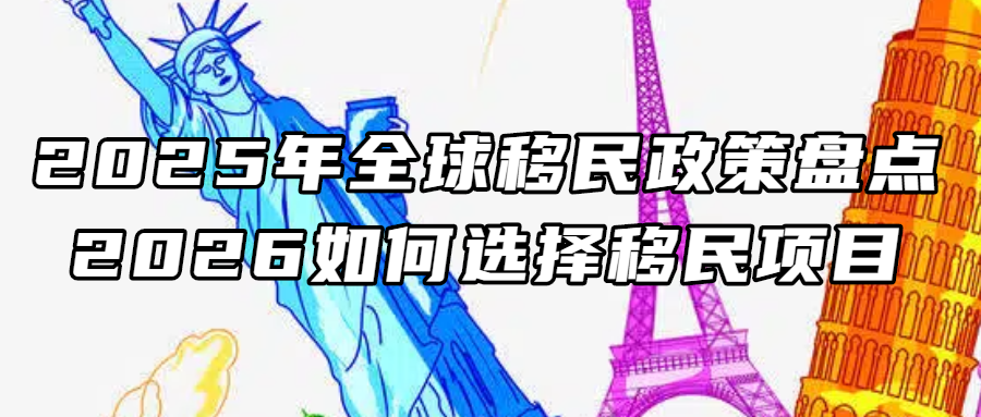 2025年全球移民政策盘点，2026如何选择移民项目？