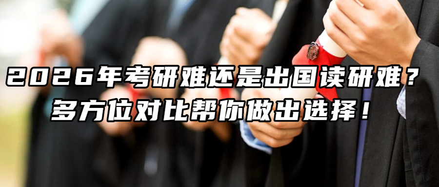 考研留学丨2026年考研难还是出国读研难？多方位对比帮你做出选择！