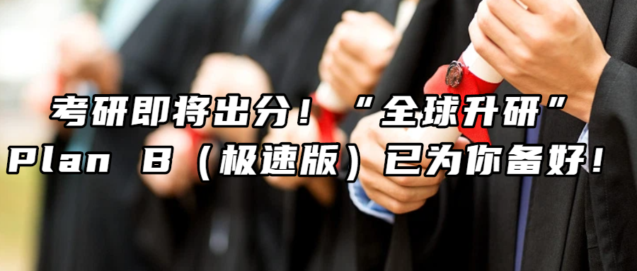 考研留学丨考研即将出分！“全球升研”Plan B（极速版）已为你备好！