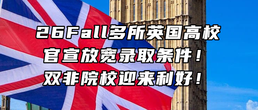 英国留学丨26Fall多所英国高校官宣放宽录取条件！双非院校迎来利好！