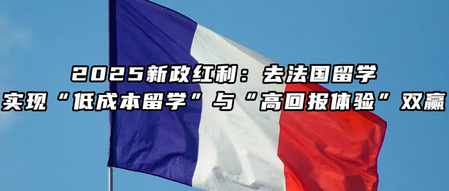 法国留学丨2025新政红利：去法国留学，实现“低成本留学”与“高回报体验”双赢