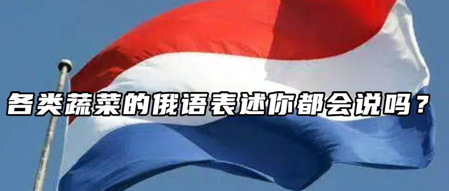 俄语学习丨各类蔬菜的俄语表述你都会说吗？