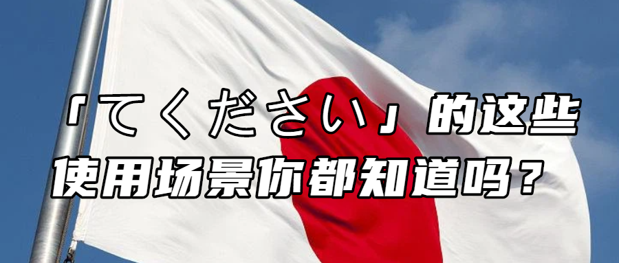 日语学习丨「てください」的这些使用场景你都知道吗？