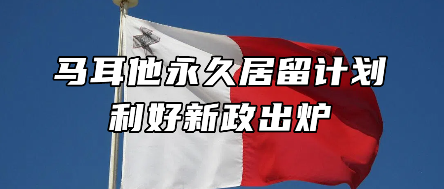 海外身份规划丨马耳他永久居留计划利好新政出炉