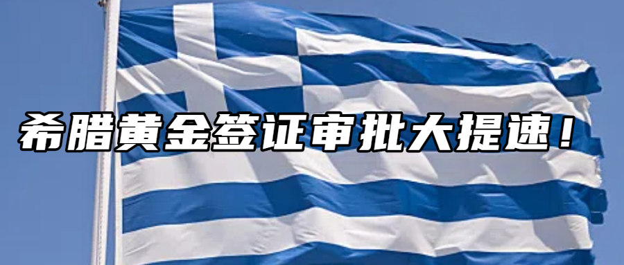 移民资讯丨希腊黄金签证审批大提速！