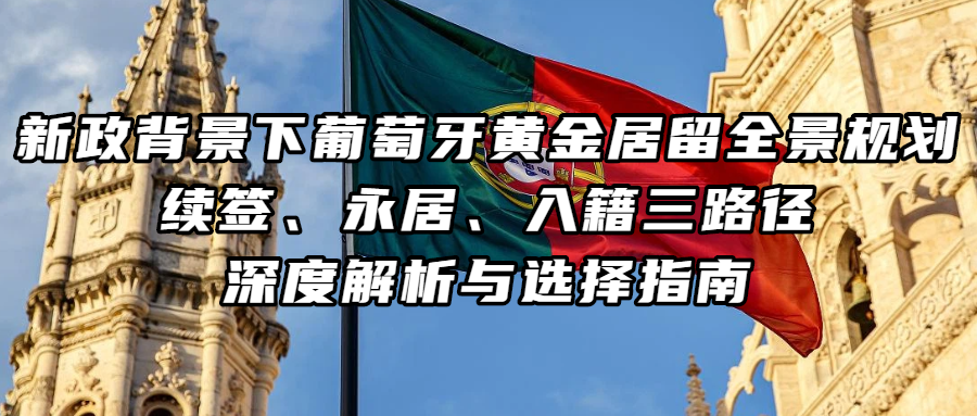 葡萄牙移民丨新政背景下葡萄牙黄金居留全景规划：续签、永居、入籍三路径深度解析与选择指南