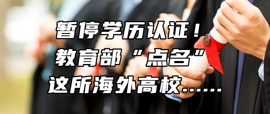 留学资讯丨暂停学历认证！教育部“点名”这所海外高校......