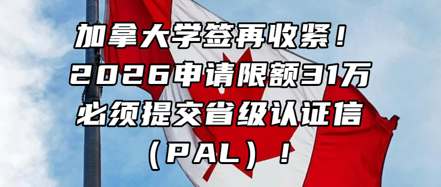 加拿大留学丨加拿大学签再收紧！2026申请限额31万，必须提交省级认证信（PAL）！