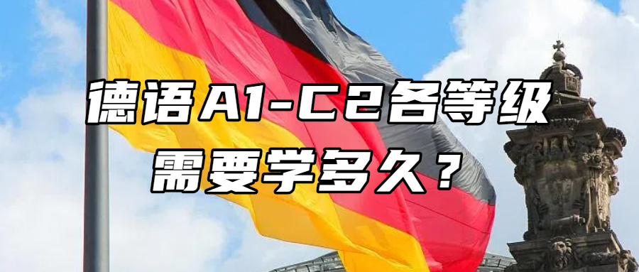 德语学习丨官方解答：德语A1-C2各等级需要学多久？
