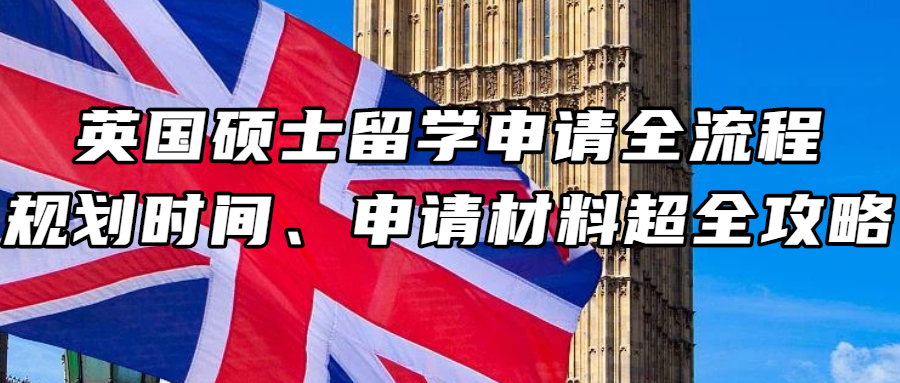 英国留学丨英国硕士留学申请全流程、规划时间、申请材料超全攻略！