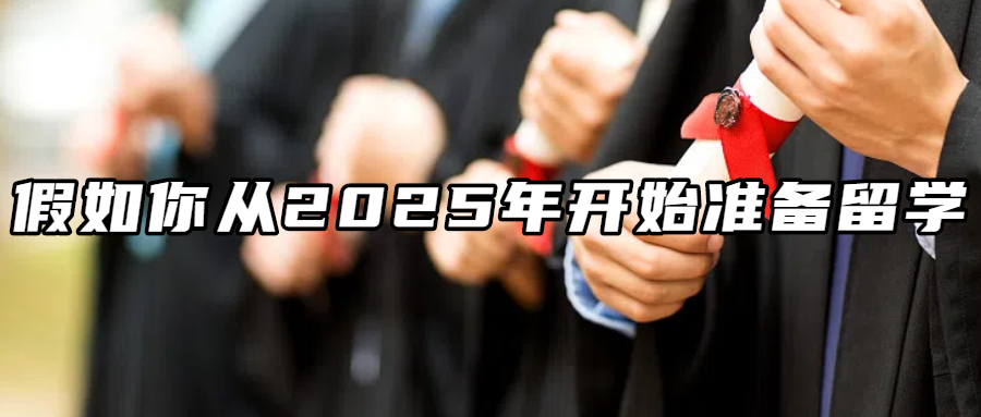 留学资讯丨假如你从2025年开始准备留学